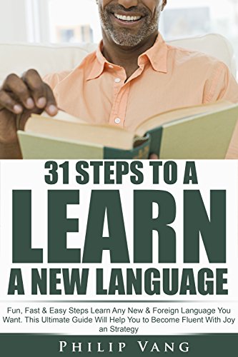 Language Learning: 31 Steps to Learn a New Language: Fun, Fast & Easy Steps Learn Any New & Foreign Language You Want. This Ultimate Guide Will Help You to Become Fluent With Joy an Strategy